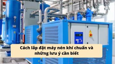 Cách lắp đặt máy nén khí chuẩn và những lưu ý cần biết