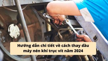 Hướng dẫn chi tiết về cách thay dầu máy nén khí trục vít năm 2024