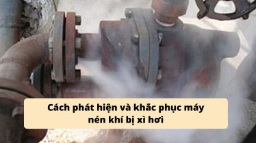 Cách phát hiện và khắc phục lỗi máy nén khí bị xì hơi